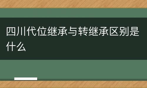 四川代位继承与转继承区别是什么