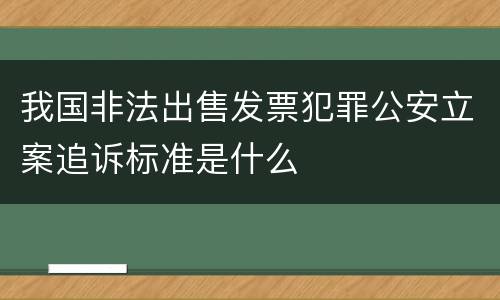 我国非法出售发票犯罪公安立案追诉标准是什么