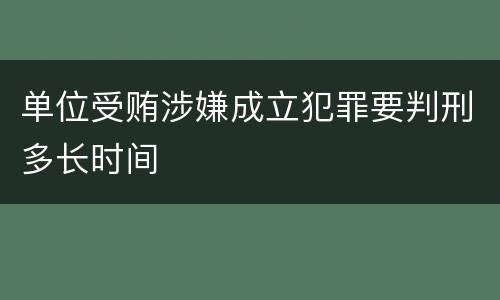 单位受贿涉嫌成立犯罪要判刑多长时间