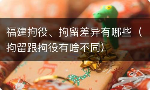 福建拘役、拘留差异有哪些（拘留跟拘役有啥不同）