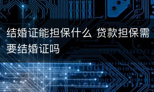 结婚证能担保什么 贷款担保需要结婚证吗