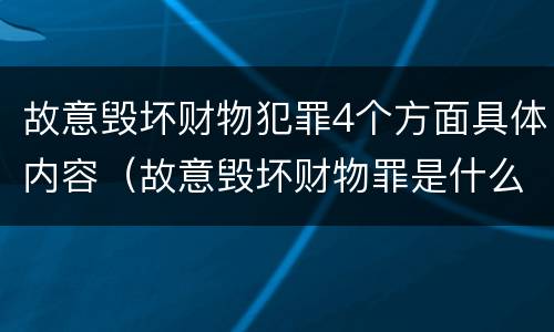 故意毁坏财物犯罪4个方面具体内容（故意毁坏财物罪是什么犯罪类型）