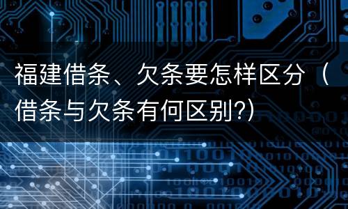 福建借条、欠条要怎样区分（借条与欠条有何区别?）