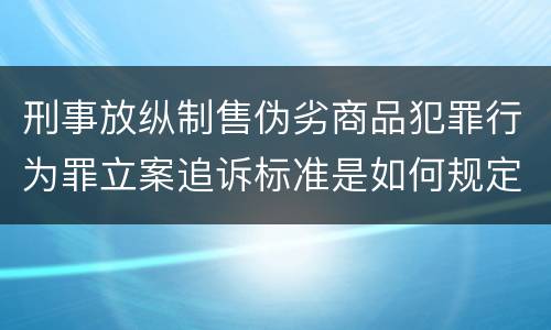 刑事放纵制售伪劣商品犯罪行为罪立案追诉标准是如何规定