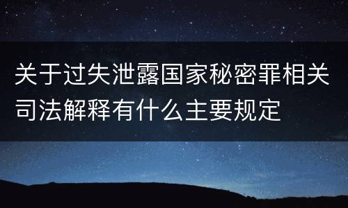 关于过失泄露国家秘密罪相关司法解释有什么主要规定