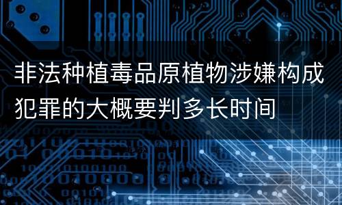 非法种植毒品原植物涉嫌构成犯罪的大概要判多长时间