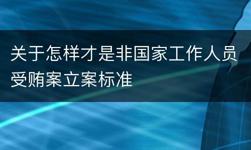 关于怎样才是非国家工作人员受贿案立案标准