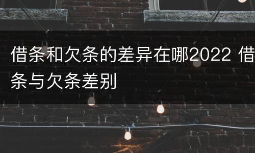 借条和欠条的差异在哪2022 借条与欠条差别
