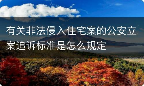 有关非法侵入住宅案的公安立案追诉标准是怎么规定