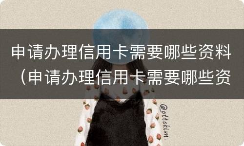 申请办理信用卡需要哪些资料（申请办理信用卡需要哪些资料和手续）