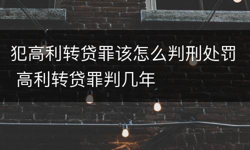 犯高利转贷罪该怎么判刑处罚 高利转贷罪判几年