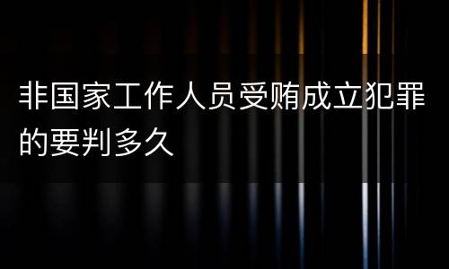 非国家工作人员受贿成立犯罪的要判多久