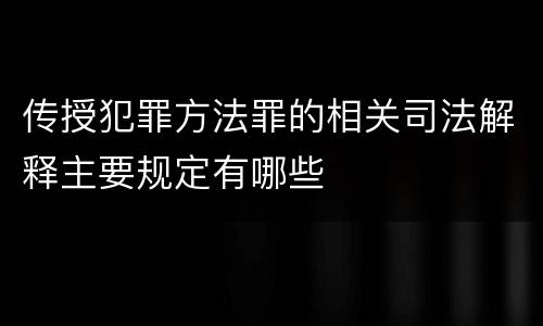 传授犯罪方法罪的相关司法解释主要规定有哪些