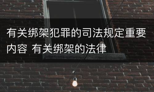 有关绑架犯罪的司法规定重要内容 有关绑架的法律
