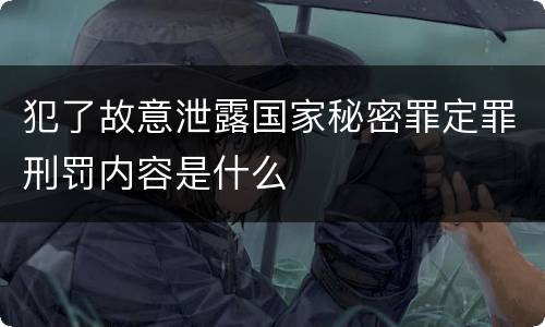 犯了故意泄露国家秘密罪定罪刑罚内容是什么