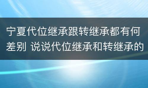 宁夏代位继承跟转继承都有何差别 说说代位继承和转继承的区别