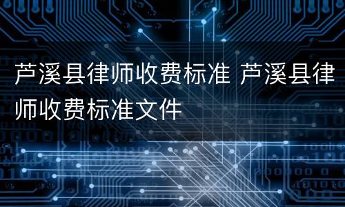 芦溪县律师收费标准 芦溪县律师收费标准文件