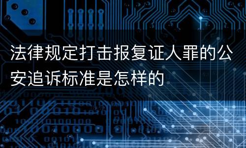 法律规定打击报复证人罪的公安追诉标准是怎样的