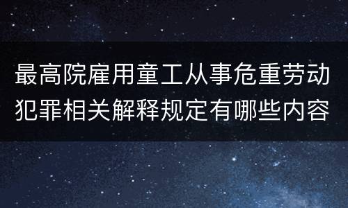 最高院雇用童工从事危重劳动犯罪相关解释规定有哪些内容