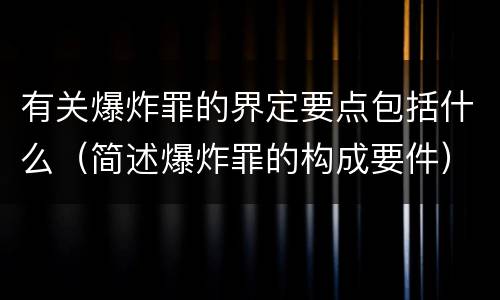有关爆炸罪的界定要点包括什么（简述爆炸罪的构成要件）