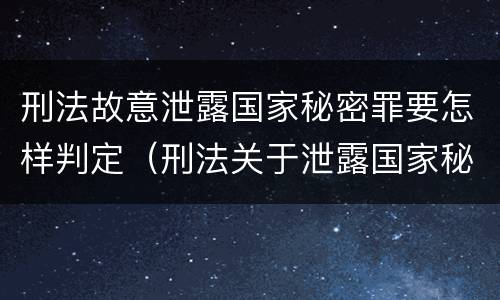 刑法故意泄露国家秘密罪要怎样判定（刑法关于泄露国家秘密罪）