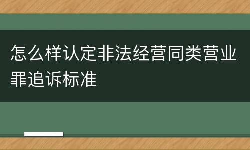 怎么样认定非法经营同类营业罪追诉标准