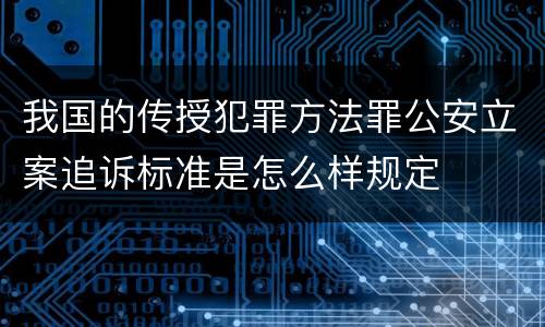 我国的传授犯罪方法罪公安立案追诉标准是怎么样规定