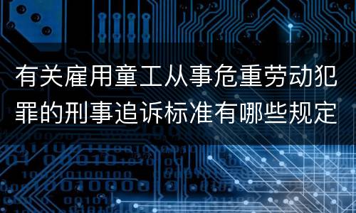 有关雇用童工从事危重劳动犯罪的刑事追诉标准有哪些规定