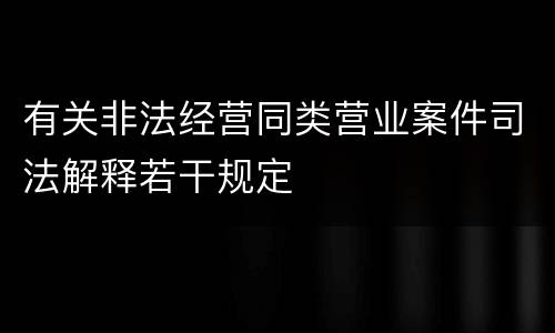 有关非法经营同类营业案件司法解释若干规定