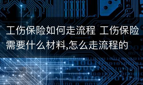 工伤保险如何走流程 工伤保险需要什么材料,怎么走流程的