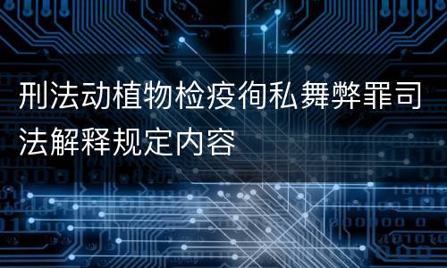 刑法动植物检疫徇私舞弊罪司法解释规定内容