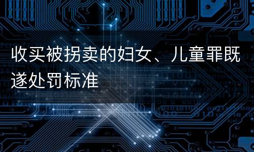 收买被拐卖的妇女、儿童罪既遂处罚标准
