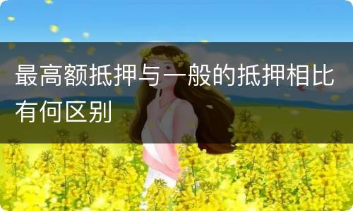 最高额抵押与一般的抵押相比有何区别