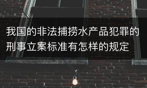 我国的非法捕捞水产品犯罪的刑事立案标准有怎样的规定