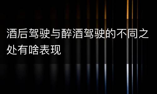 酒后驾驶与醉酒驾驶的不同之处有啥表现