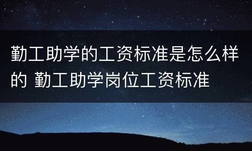 勤工助学的工资标准是怎么样的 勤工助学岗位工资标准