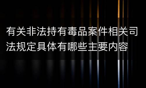 有关非法持有毒品案件相关司法规定具体有哪些主要内容