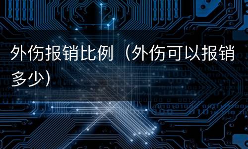 外伤报销比例（外伤可以报销多少）