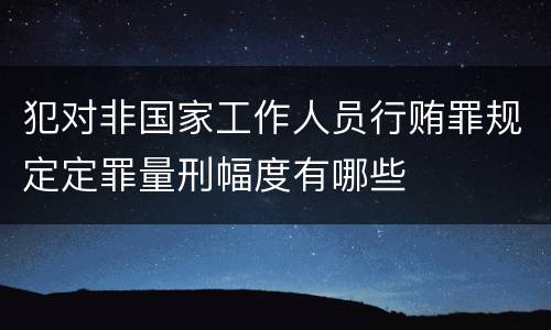 犯对非国家工作人员行贿罪规定定罪量刑幅度有哪些