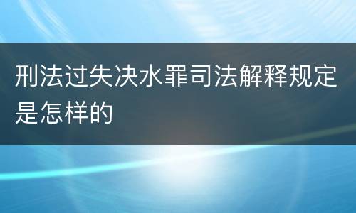 刑法过失决水罪司法解释规定是怎样的
