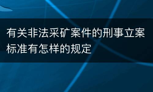 有关非法采矿案件的刑事立案标准有怎样的规定