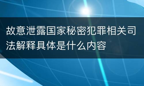 故意泄露国家秘密犯罪相关司法解释具体是什么内容