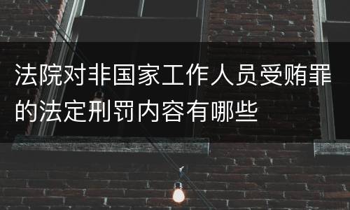 法院对非国家工作人员受贿罪的法定刑罚内容有哪些