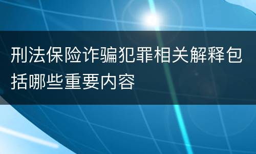 刑法保险诈骗犯罪相关解释包括哪些重要内容