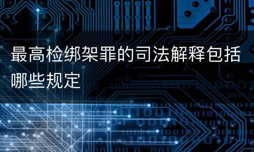 最高检绑架罪的司法解释包括哪些规定