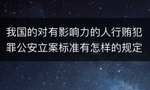 我国的对有影响力的人行贿犯罪公安立案标准有怎样的规定