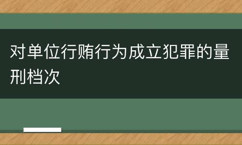 对单位行贿行为成立犯罪的量刑档次
