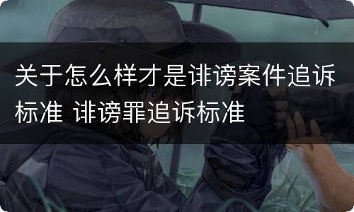 关于怎么样才是诽谤案件追诉标准 诽谤罪追诉标准