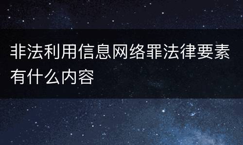 非法利用信息网络罪法律要素有什么内容