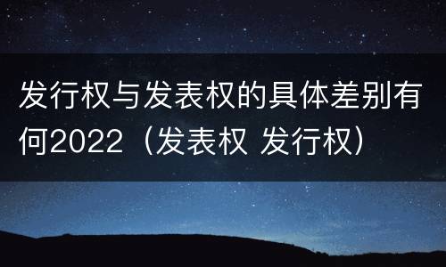 发行权与发表权的具体差别有何2022（发表权 发行权）